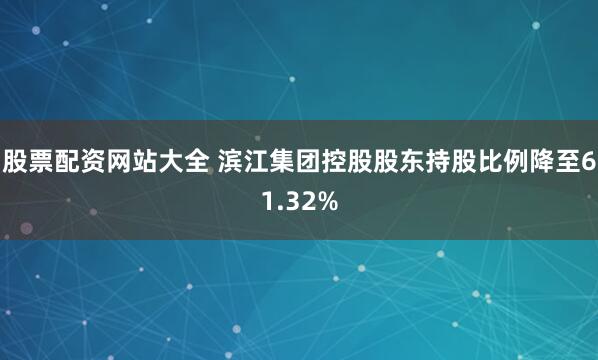 股票配资网站大全 滨江集团控股股东持股比例降至61.32%