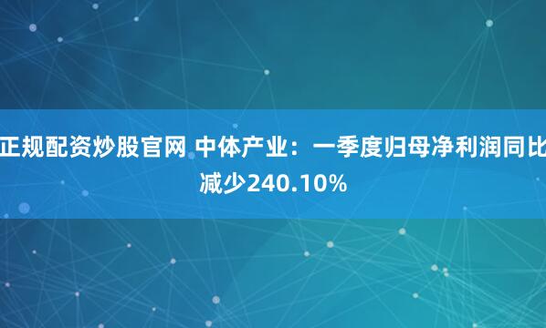 正规配资炒股官网 中体产业：一季度归母净利润同比减少240.10%